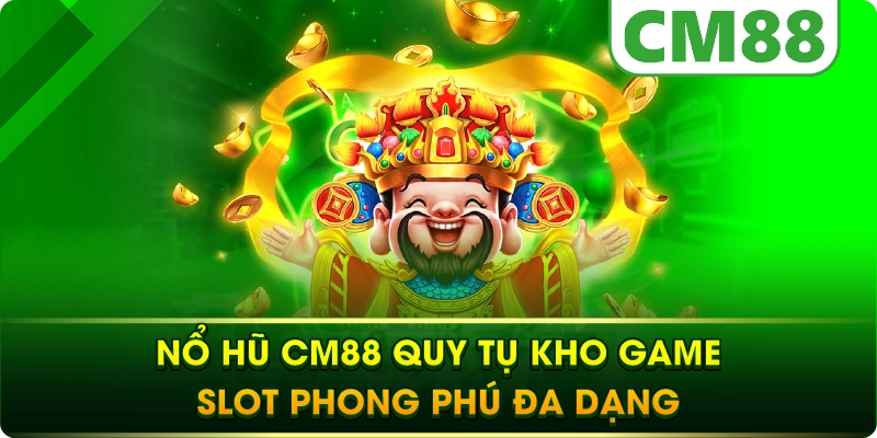 Nổ hũ cm88 quy tụ kho game slot phong phú đa dạng